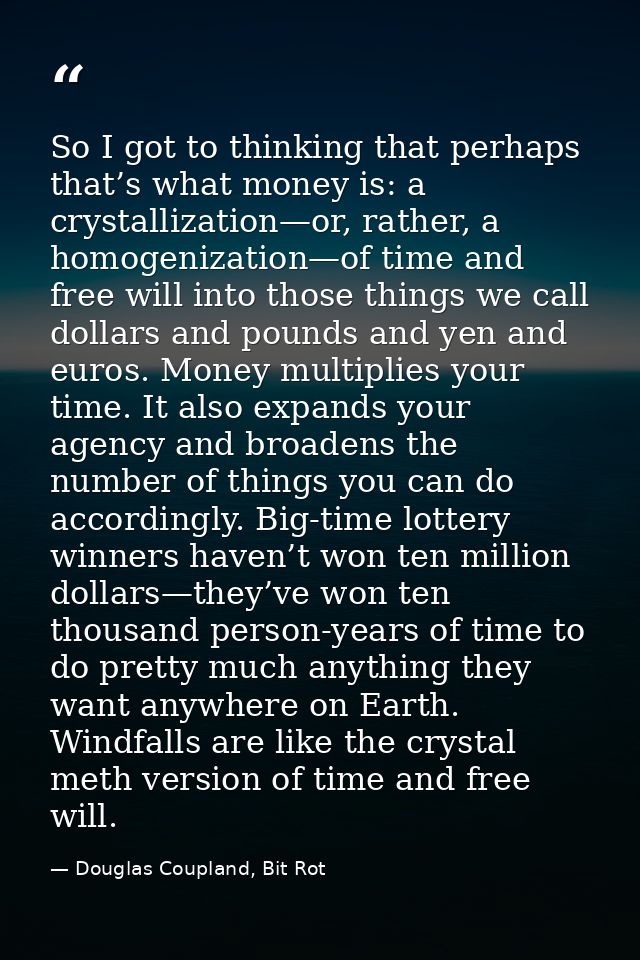So I got to thinking that perhaps that’s what money is: a crystallization—or, rather, a homogenization—of time and free  — Douglas Coupland, Bit Rot