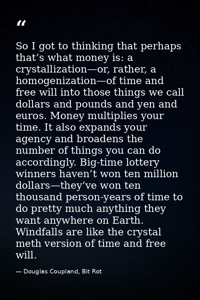 So I got to thinking that perhaps that’s what money is: a crystallization—or, rather, a homogenization—of time and free  — Douglas Coupland, Bit Rot