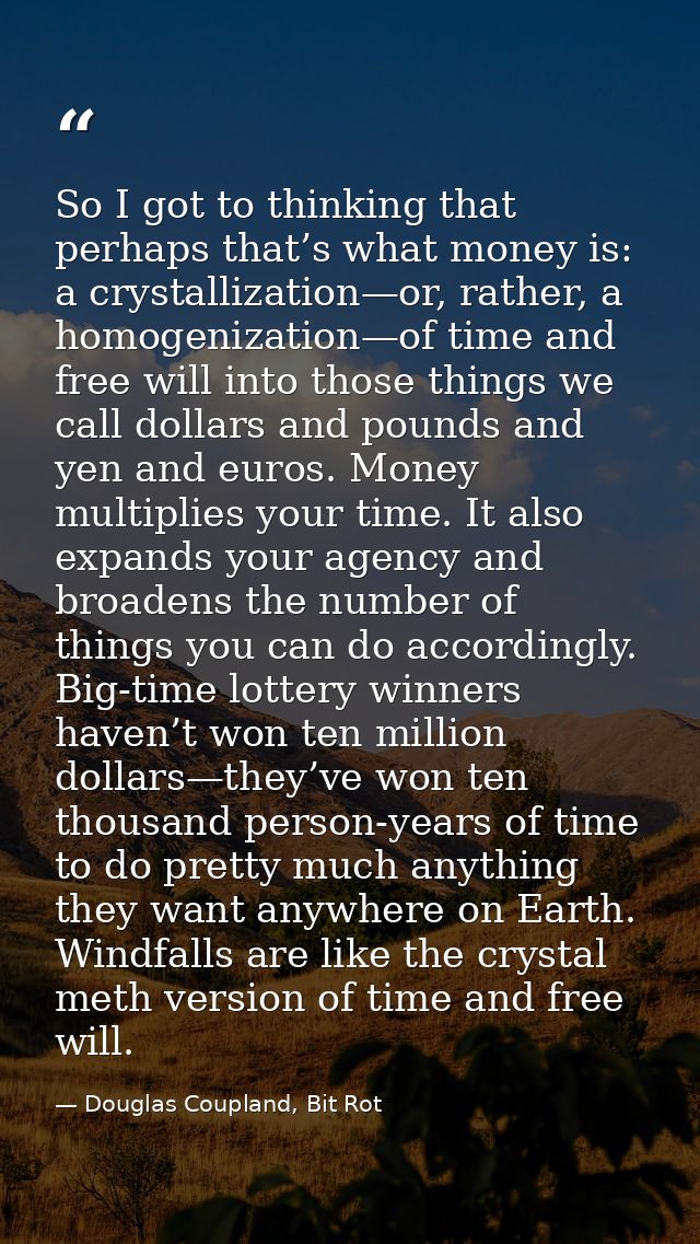 So I got to thinking that perhaps that’s what money is: a crystallization—or, rather, a homogenization—of time and free  — Douglas Coupland, Bit Rot