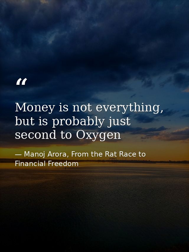 Money is not everything, but is probably just second to Oxygen — Manoj Arora, From the Rat Race to Financial Freedom