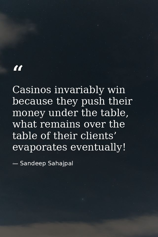 Casinos invariably win because they push their money under the table, what remains over the table of their clients’ evap — Sandeep Sahajpal