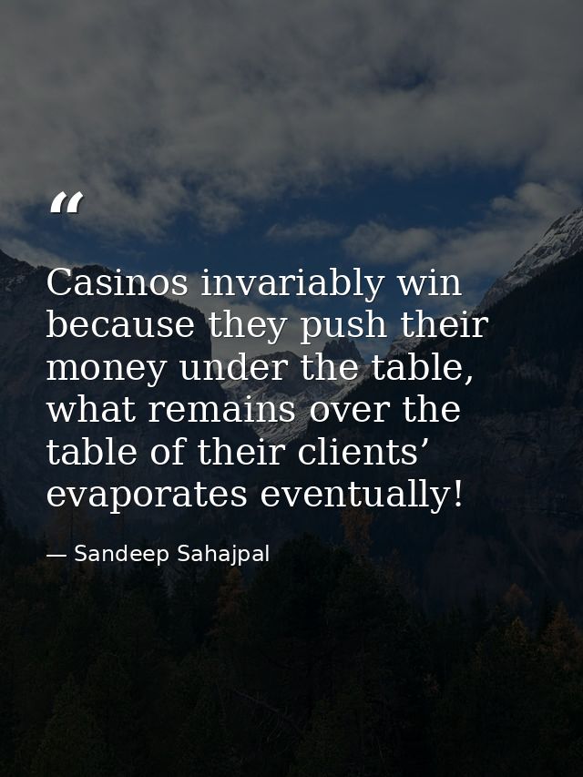 Casinos invariably win because they push their money under the table, what remains over the table of their clients’ evap — Sandeep Sahajpal