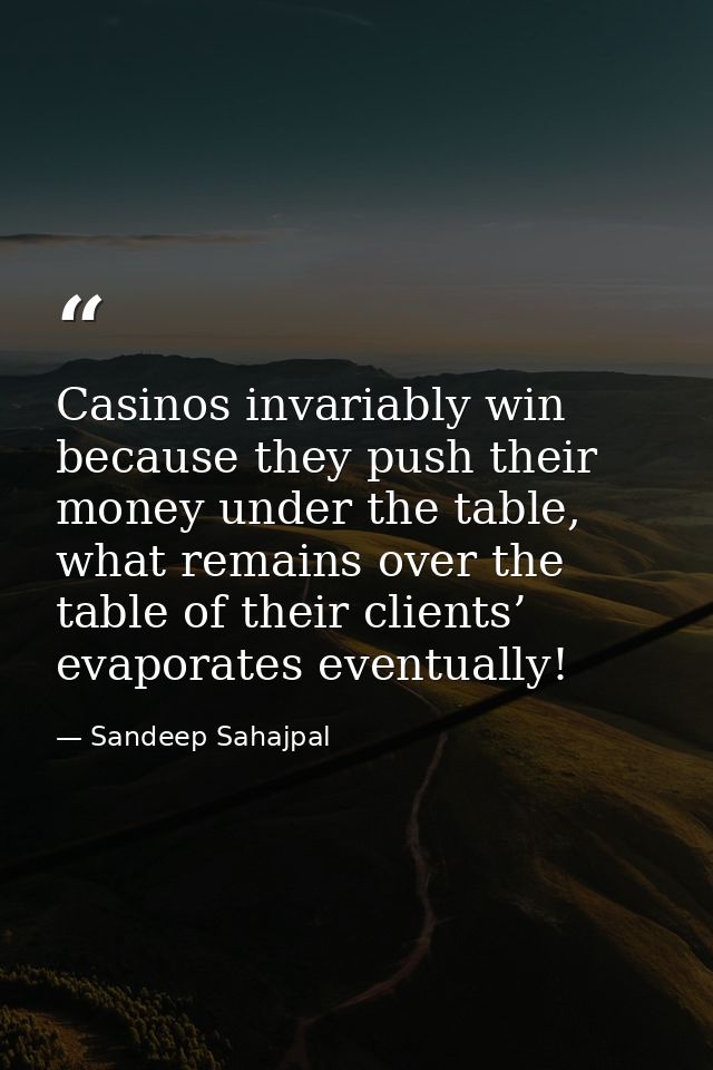 Casinos invariably win because they push their money under the table, what remains over the table of their clients’ evap — Sandeep Sahajpal