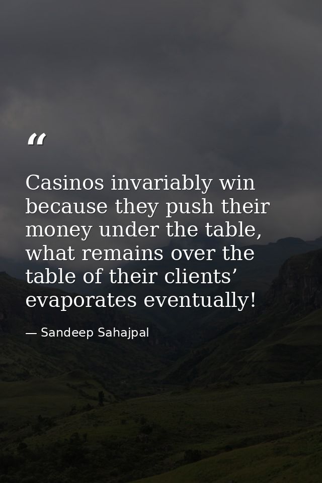 Casinos invariably win because they push their money under the table, what remains over the table of their clients’ evap — Sandeep Sahajpal