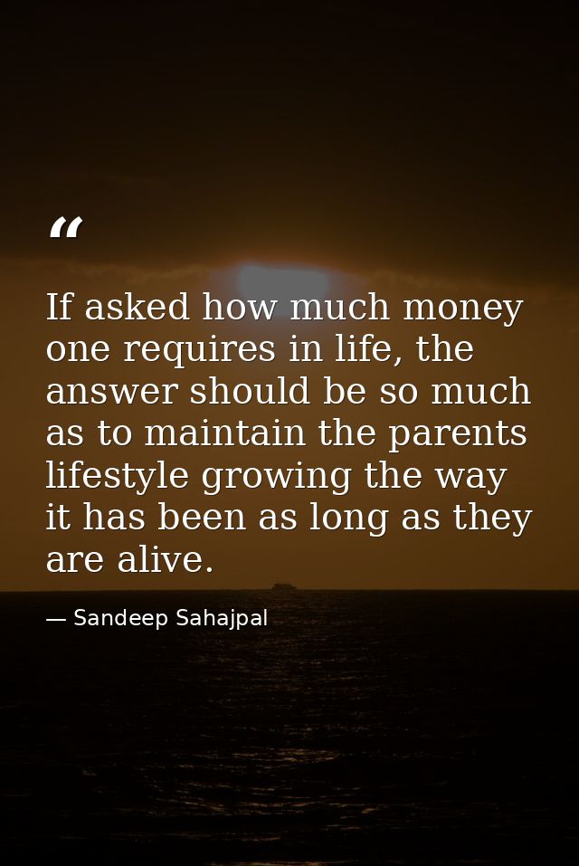 If asked how much money one requires in life, the answer should be so much as to maintain the parents lifestyle growing  — Sandeep Sahajpal