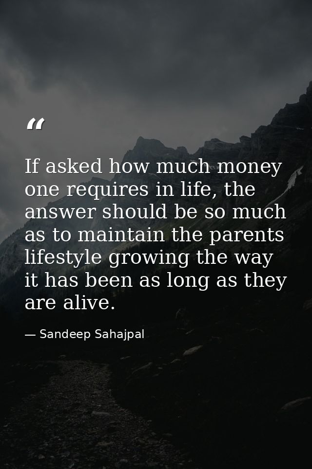 If asked how much money one requires in life, the answer should be so much as to maintain the parents lifestyle growing  — Sandeep Sahajpal
