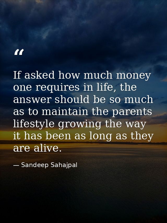 If asked how much money one requires in life, the answer should be so much as to maintain the parents lifestyle growing  — Sandeep Sahajpal