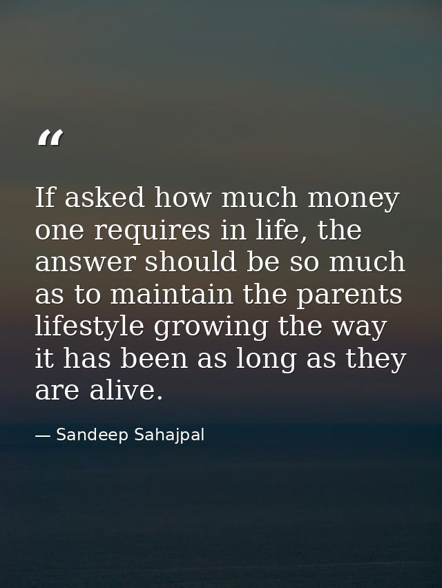 If asked how much money one requires in life, the answer should be so much as to maintain the parents lifestyle growing  — Sandeep Sahajpal