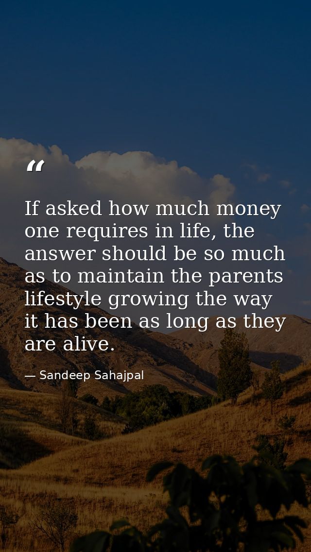 If asked how much money one requires in life, the answer should be so much as to maintain the parents lifestyle growing  — Sandeep Sahajpal