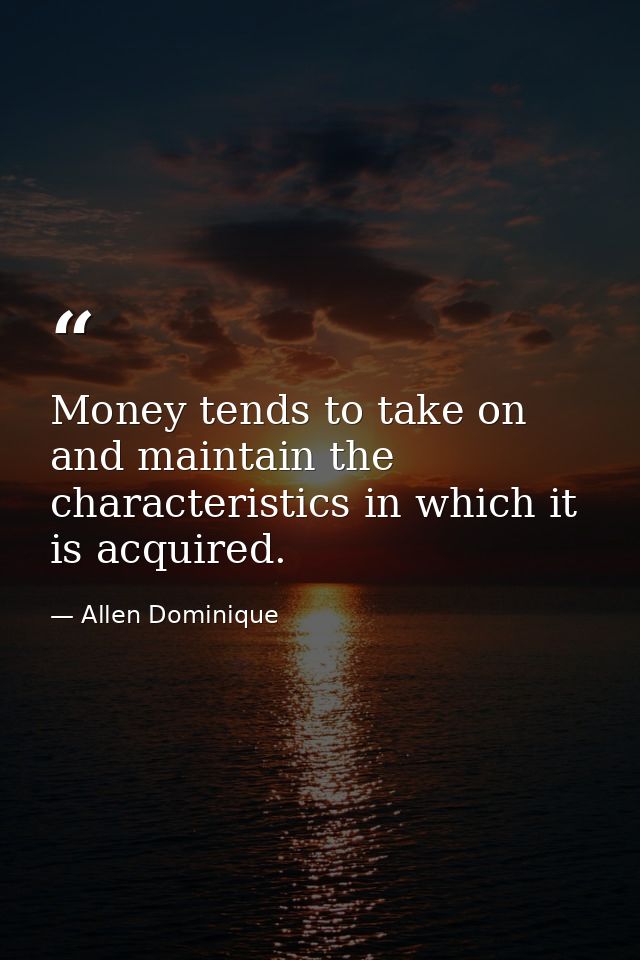 Money tends to take on and maintain the characteristics in which it is acquired. — Allen Dominique