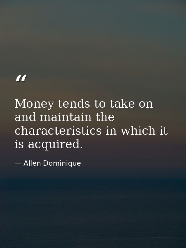 Money tends to take on and maintain the characteristics in which it is acquired. — Allen Dominique