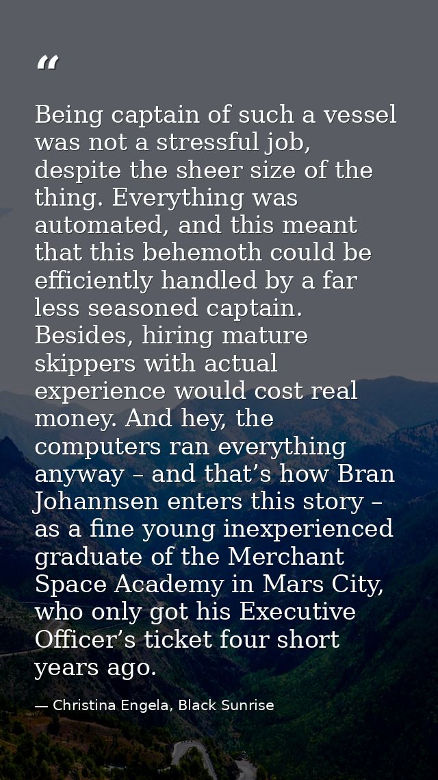 Being captain of such a vessel was not a stressful job, despite the sheer size of the thing. Everything was automated, a — Christina Engela, Black Sunrise