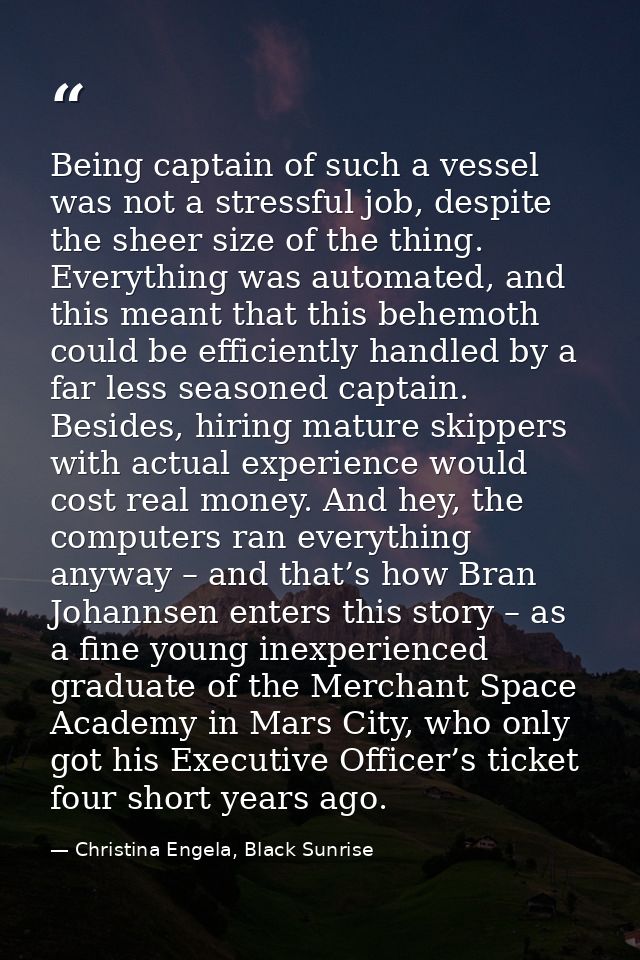 Being captain of such a vessel was not a stressful job, despite the sheer size of the thing. Everything was automated, a — Christina Engela, Black Sunrise