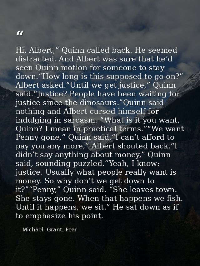 Hi, Albert,” Quinn called back. He seemed distracted. And Albert was sure that he’d seen Quinn motion for someone to sta — Michael  Grant, Fear