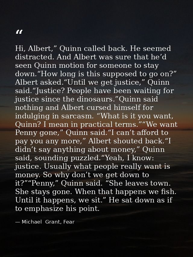 Hi, Albert,” Quinn called back. He seemed distracted. And Albert was sure that he’d seen Quinn motion for someone to sta — Michael  Grant, Fear