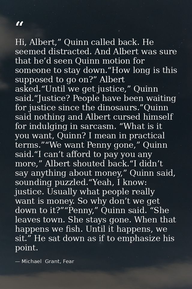 Hi, Albert,” Quinn called back. He seemed distracted. And Albert was sure that he’d seen Quinn motion for someone to sta — Michael  Grant, Fear