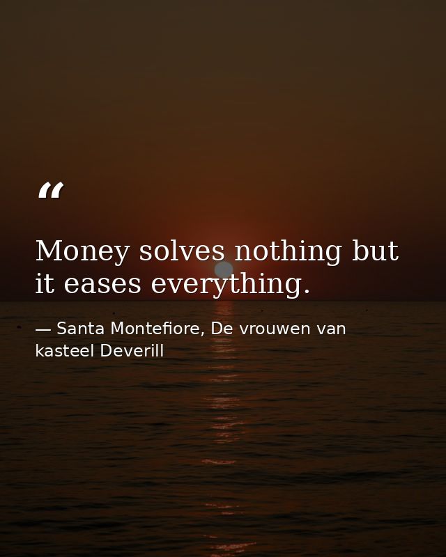Money solves nothing but it eases everything. — Santa Montefiore, De vrouwen van kasteel Deverill