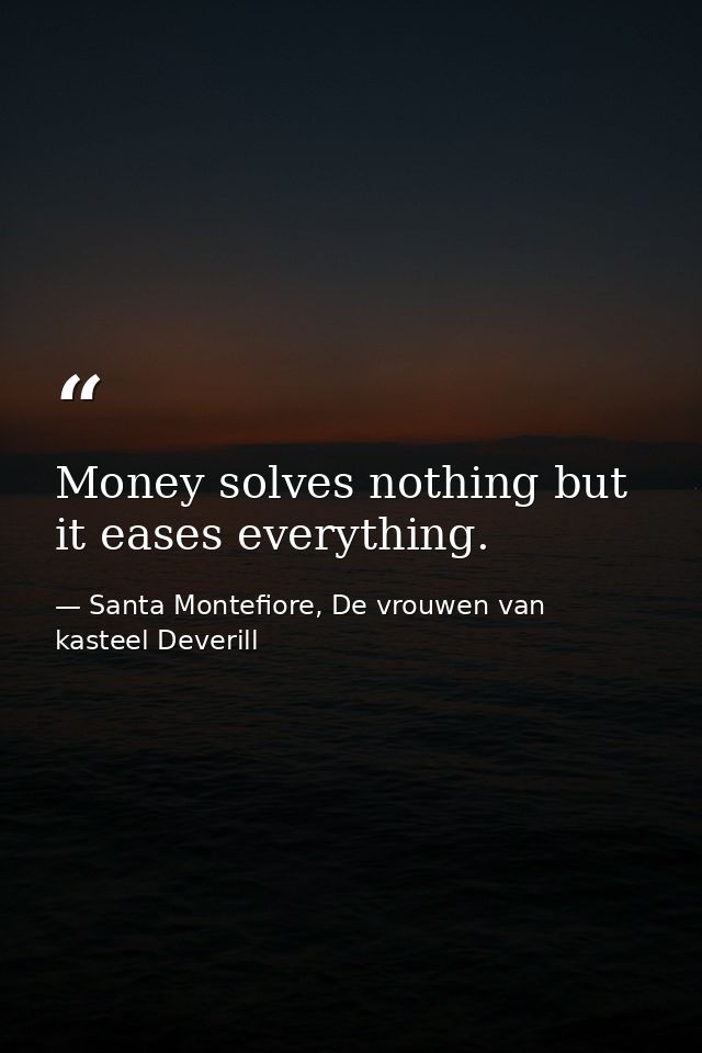 Money solves nothing but it eases everything. — Santa Montefiore, De vrouwen van kasteel Deverill