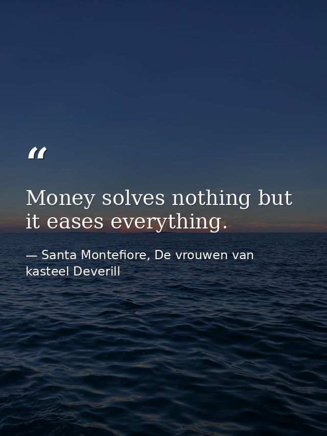 Money solves nothing but it eases everything. — Santa Montefiore, De vrouwen van kasteel Deverill
