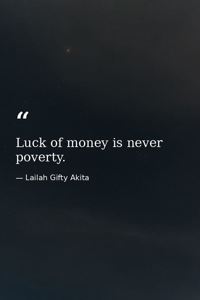Luck of money is never poverty. — Lailah Gifty Akita