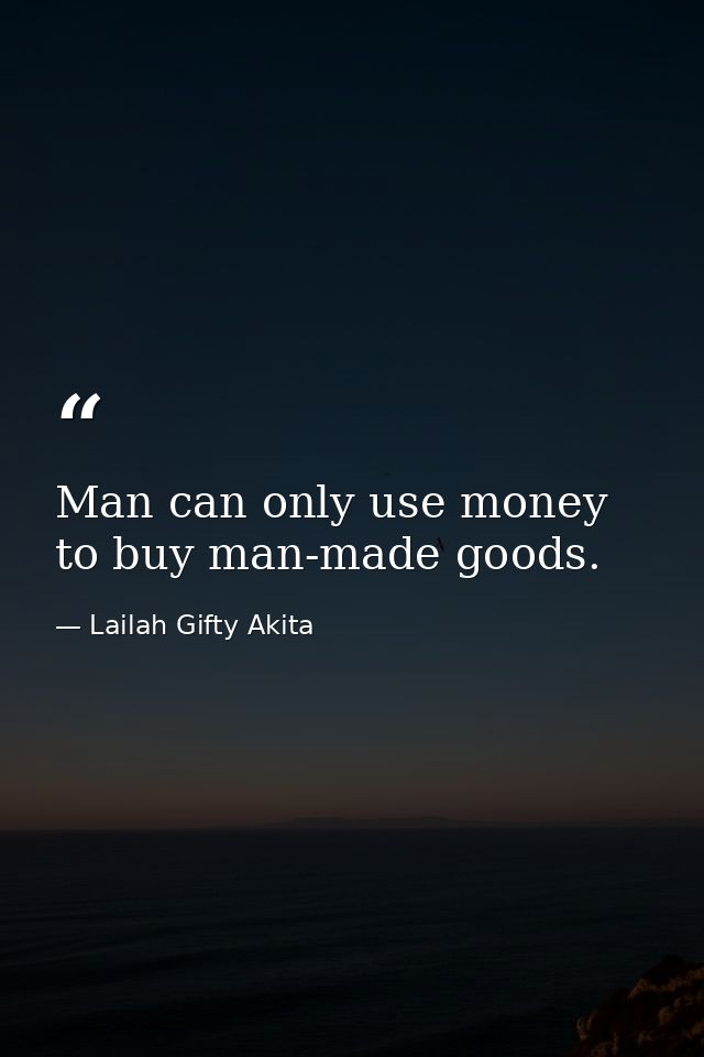 Man can only use money to buy man-made goods. — Lailah Gifty Akita
