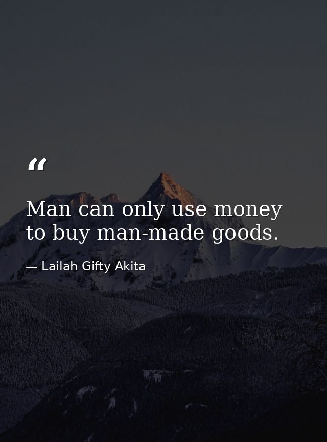 Man can only use money to buy man-made goods. — Lailah Gifty Akita