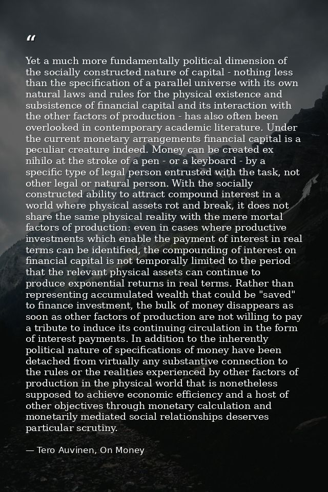 Yet a much more fundamentally political dimension of the socially constructed nature of capital - nothing less than the  — Tero Auvinen, On Money