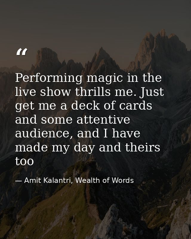 Performing magic in the live show thrills me. Just get me a deck of cards and some attentive audience, and I have made m — Amit Kalantri, Wealth of Words