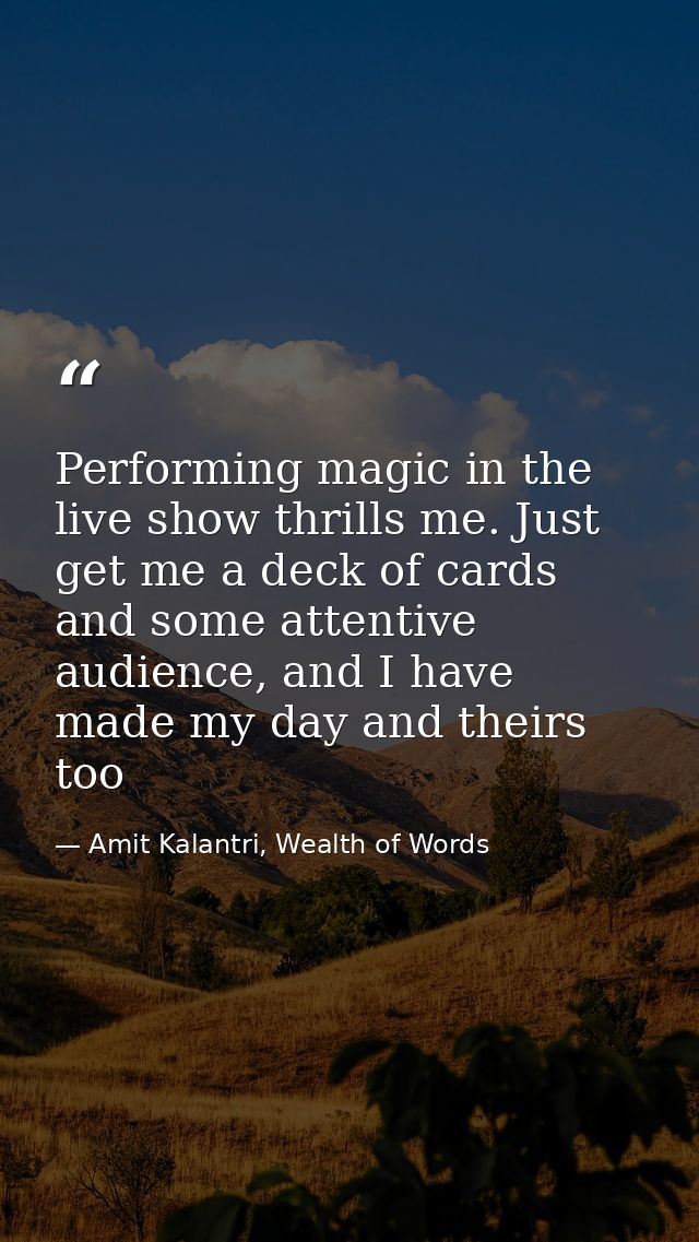 Performing magic in the live show thrills me. Just get me a deck of cards and some attentive audience, and I have made m — Amit Kalantri, Wealth of Words