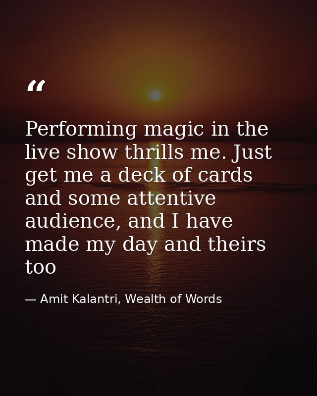 Performing magic in the live show thrills me. Just get me a deck of cards and some attentive audience, and I have made m — Amit Kalantri, Wealth of Words