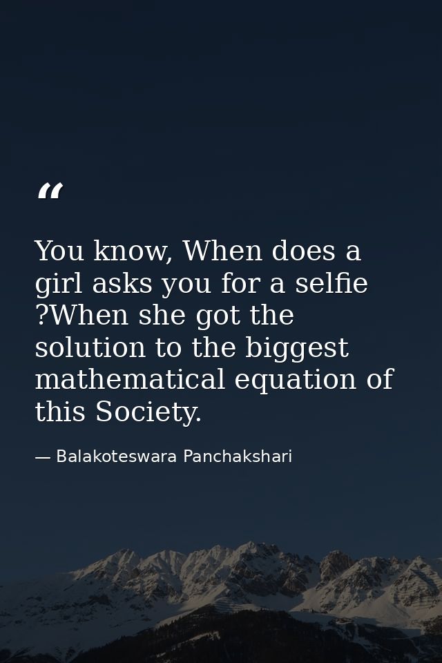 You know, When does a girl asks you for a selfie ?When she got the solution to the biggest mathematical equation of this — Balakoteswara Panchakshari
