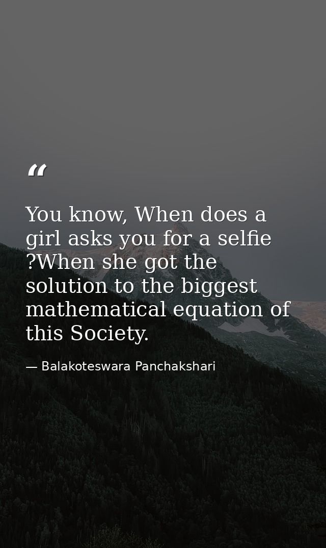 You know, When does a girl asks you for a selfie ?When she got the solution to the biggest mathematical equation of this — Balakoteswara Panchakshari