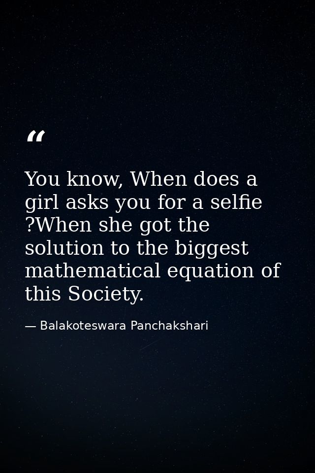 You know, When does a girl asks you for a selfie ?When she got the solution to the biggest mathematical equation of this — Balakoteswara Panchakshari