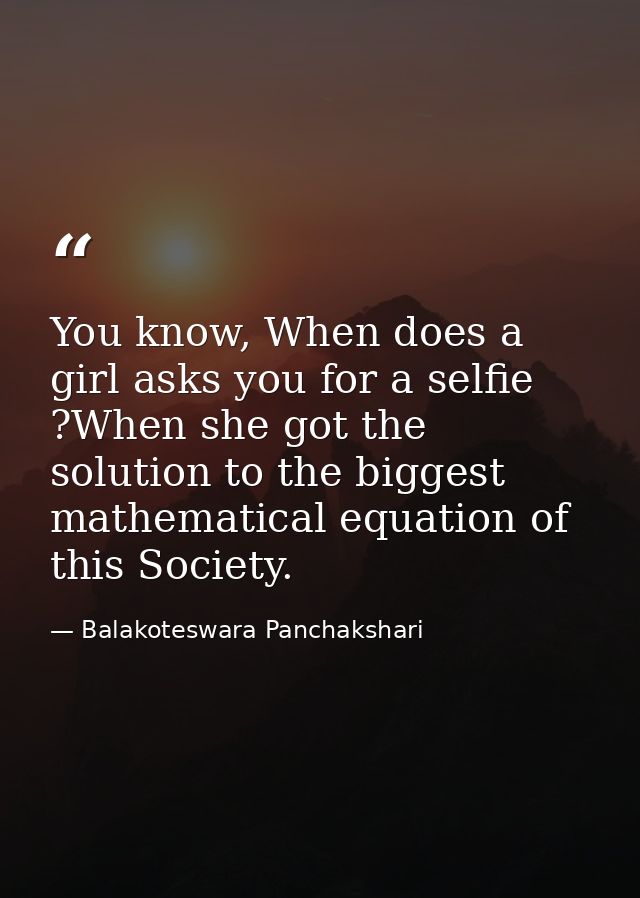 You know, When does a girl asks you for a selfie ?When she got the solution to the biggest mathematical equation of this — Balakoteswara Panchakshari