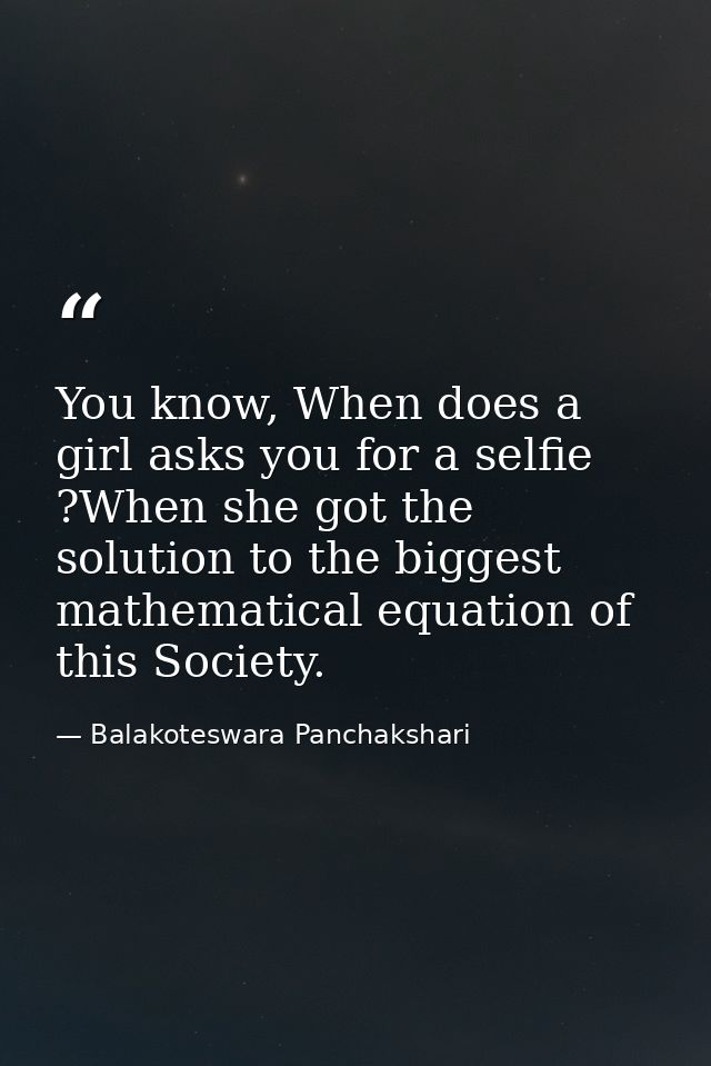 You know, When does a girl asks you for a selfie ?When she got the solution to the biggest mathematical equation of this — Balakoteswara Panchakshari