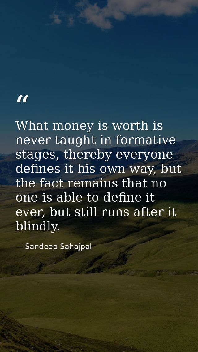 What money is worth is never taught in formative stages, thereby everyone defines it his own way, but the fact remains t — Sandeep Sahajpal