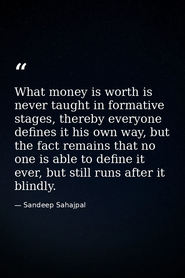 What money is worth is never taught in formative stages, thereby everyone defines it his own way, but the fact remains t — Sandeep Sahajpal