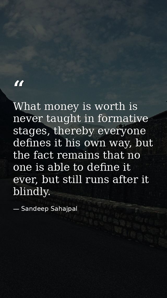 What money is worth is never taught in formative stages, thereby everyone defines it his own way, but the fact remains t — Sandeep Sahajpal