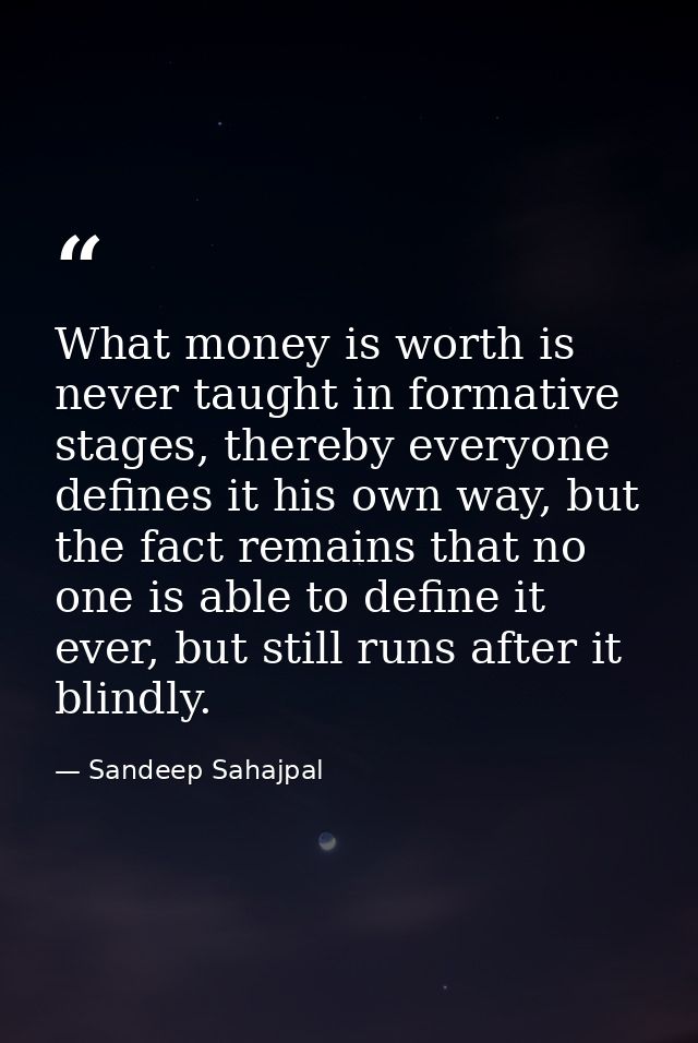 What money is worth is never taught in formative stages, thereby everyone defines it his own way, but the fact remains t — Sandeep Sahajpal