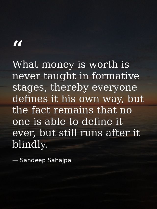 What money is worth is never taught in formative stages, thereby everyone defines it his own way, but the fact remains t — Sandeep Sahajpal
