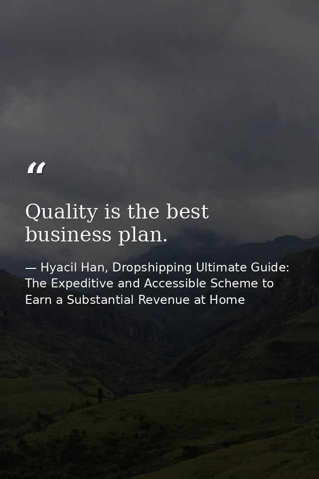 Quality is the best business plan. — Hyacil Han, Dropshipping Ultimate Guide: The Expeditive and Accessible Scheme to Earn a Substantial Revenue at Home