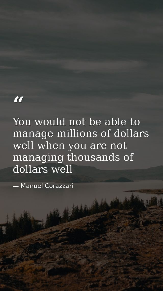 ‪You would not be able to manage millions of dollars well when you are not managing thousands of dollars ‬well — Manuel Corazzari