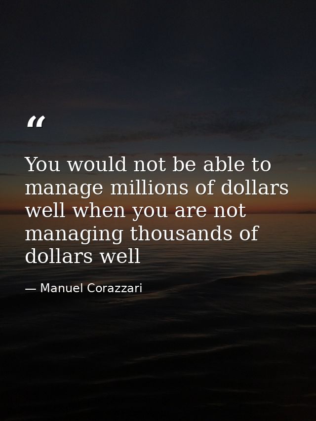 ‪You would not be able to manage millions of dollars well when you are not managing thousands of dollars ‬well — Manuel Corazzari