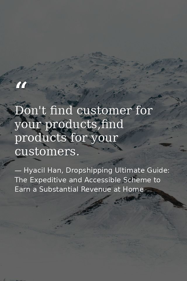 Don't find customer for your products,find products for your customers. — Hyacil Han, Dropshipping Ultimate Guide: The Expeditive and Accessible Scheme to Earn a Substantial Revenue at Home