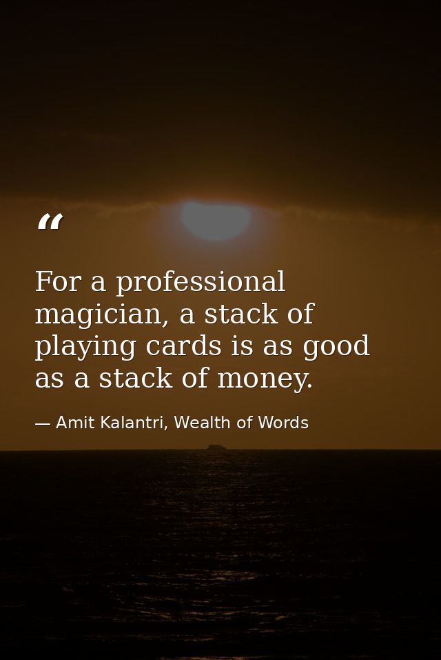 For a professional magician, a stack of playing cards is as good as a stack of money. — Amit Kalantri, Wealth of Words