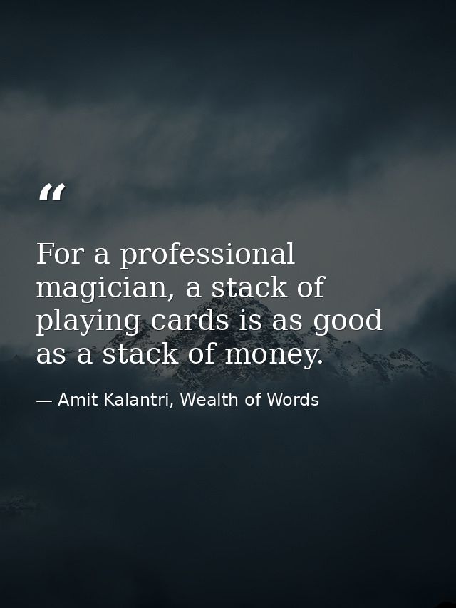 For a professional magician, a stack of playing cards is as good as a stack of money. — Amit Kalantri, Wealth of Words