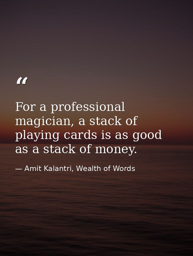 For a professional magician, a stack of playing cards is as good as a stack of money. — Amit Kalantri, Wealth of Words