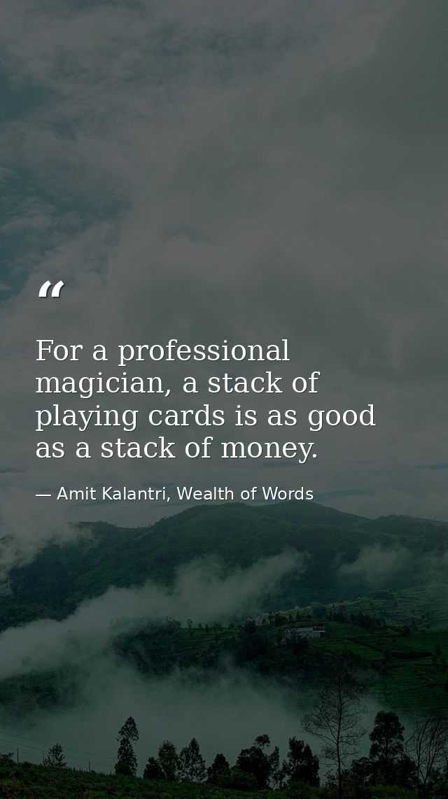 For a professional magician, a stack of playing cards is as good as a stack of money. — Amit Kalantri, Wealth of Words