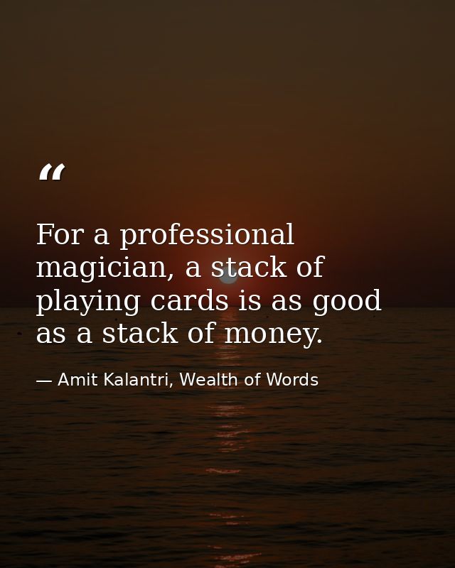 For a professional magician, a stack of playing cards is as good as a stack of money. — Amit Kalantri, Wealth of Words