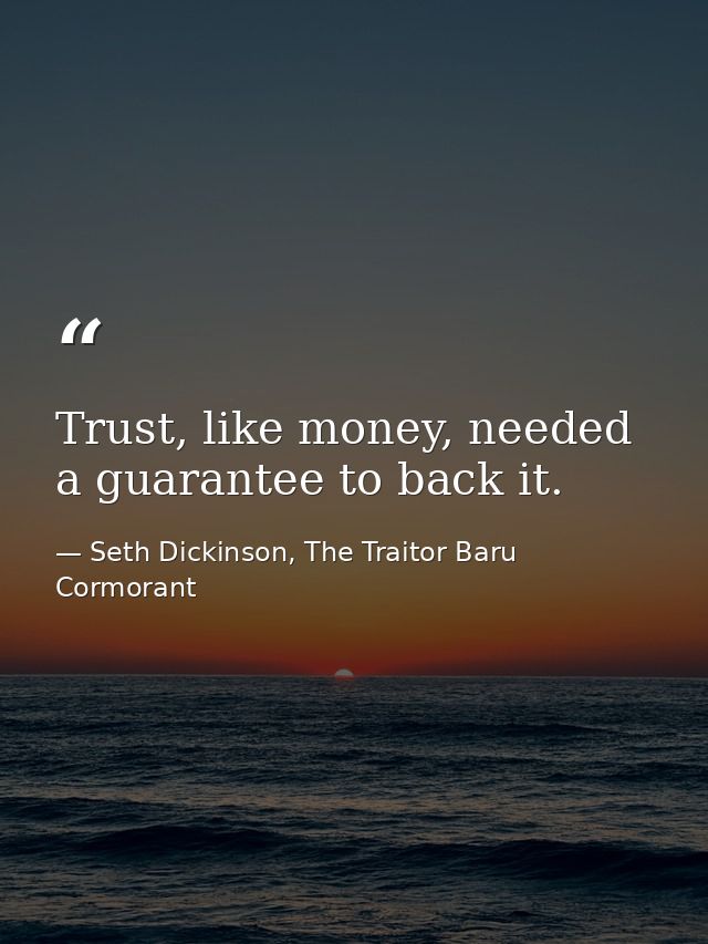 Trust, like money, needed a guarantee to back it. — Seth Dickinson, The Traitor Baru Cormorant